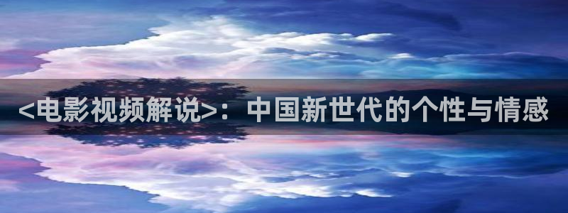 97人人爽人人影院：<电影视频解说>：中国新世代的个性与情感