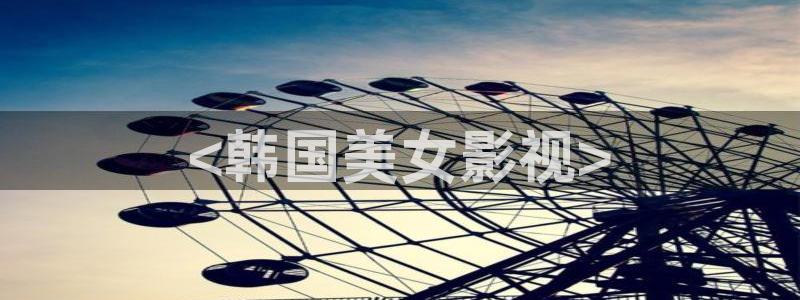 caowo人人影院：<韩国美女影视>