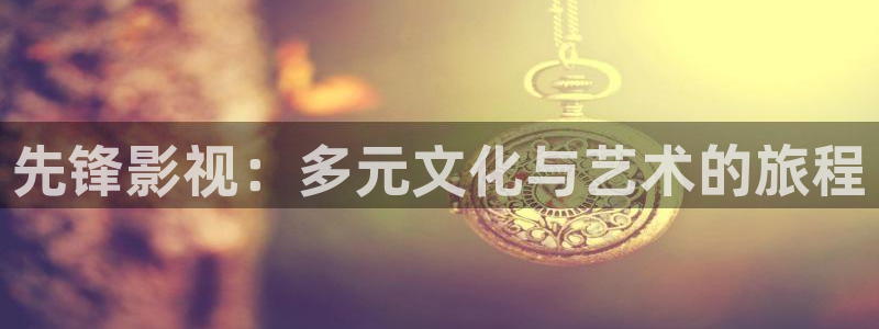 人人影视在线电视剧：先锋影视：多元文化与艺术的旅程